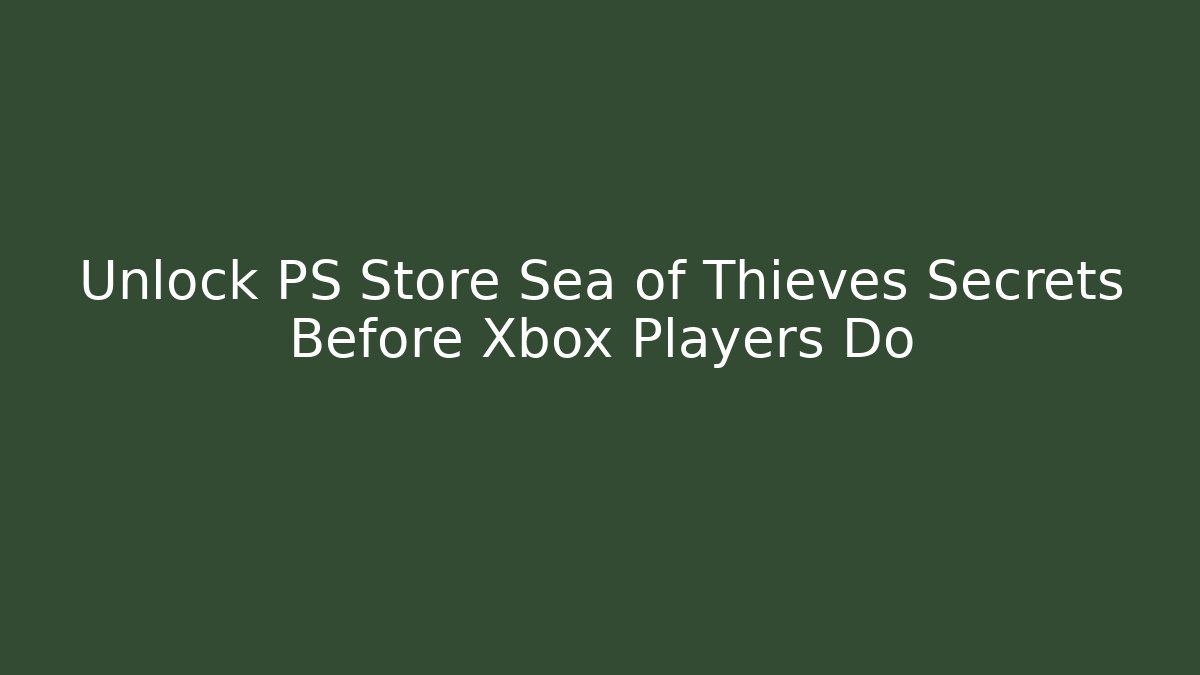 Unlock PS Store Sea of Thieves Secrets Before Xbox Players Do