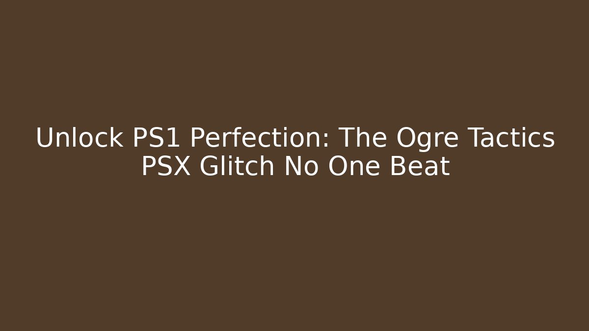 Unlock PS1 Perfection: The Ogre Tactics PSX Glitch No One Beat