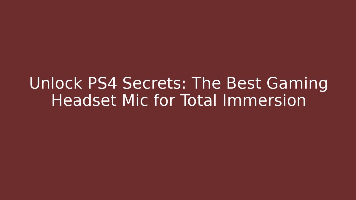 Unlock PS4 Secrets: The Best Gaming Headset Mic for Total Immersion