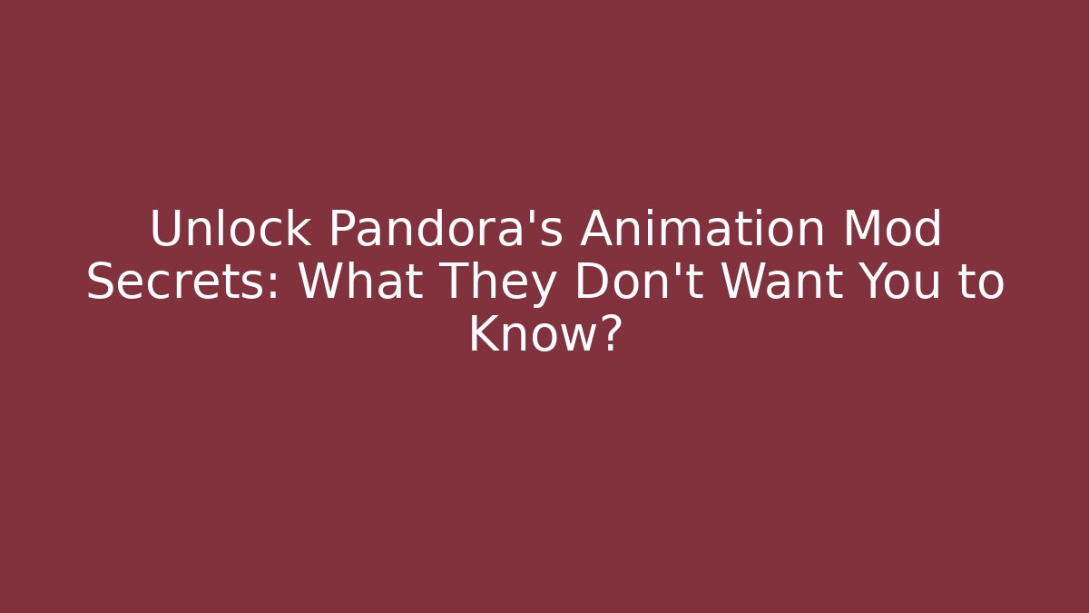 Unlock Pandora's Animation Mod Secrets: What They Don't Want You to Know?