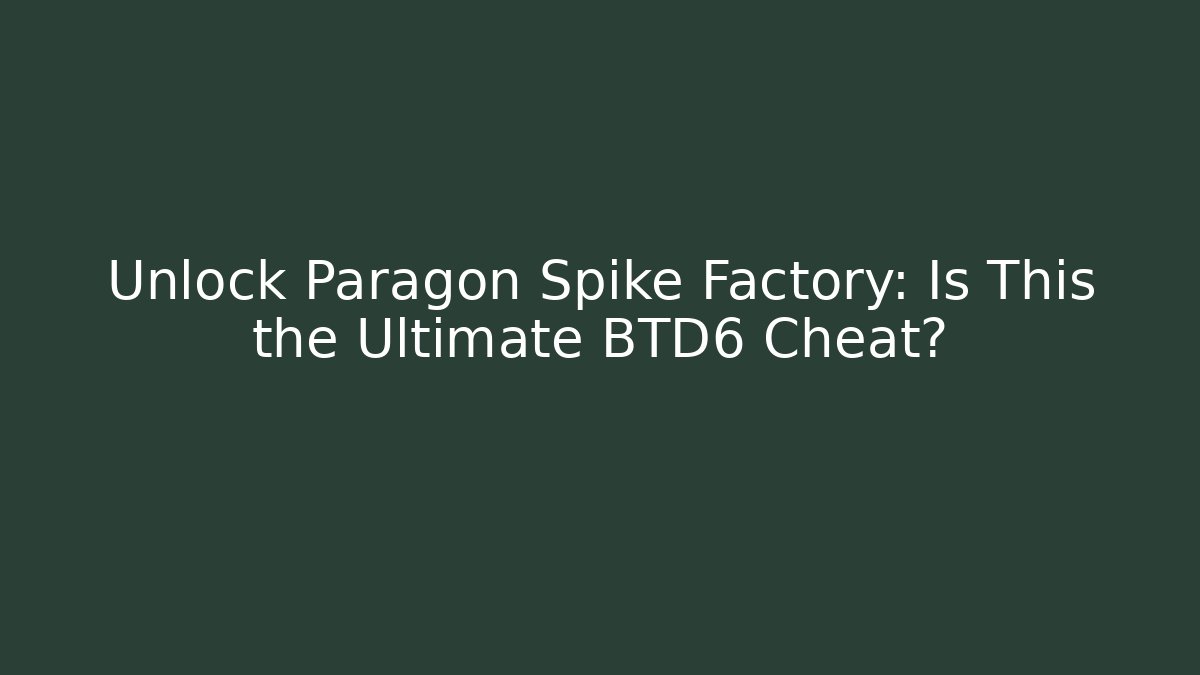 Unlock Paragon Spike Factory: Is This the Ultimate BTD6 Cheat?