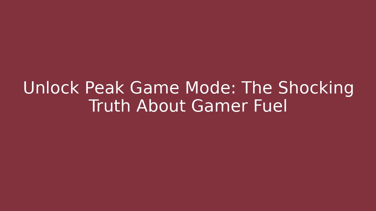 Unlock Peak Game Mode: The Shocking Truth About Gamer Fuel