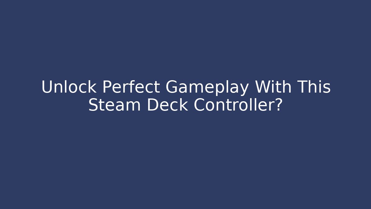 Unlock Perfect Gameplay With This Steam Deck Controller?