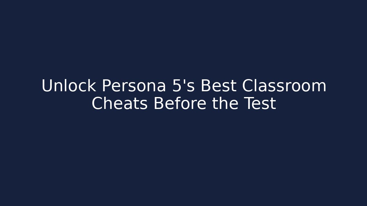Unlock Persona 5's Best Classroom Cheats Before the Test