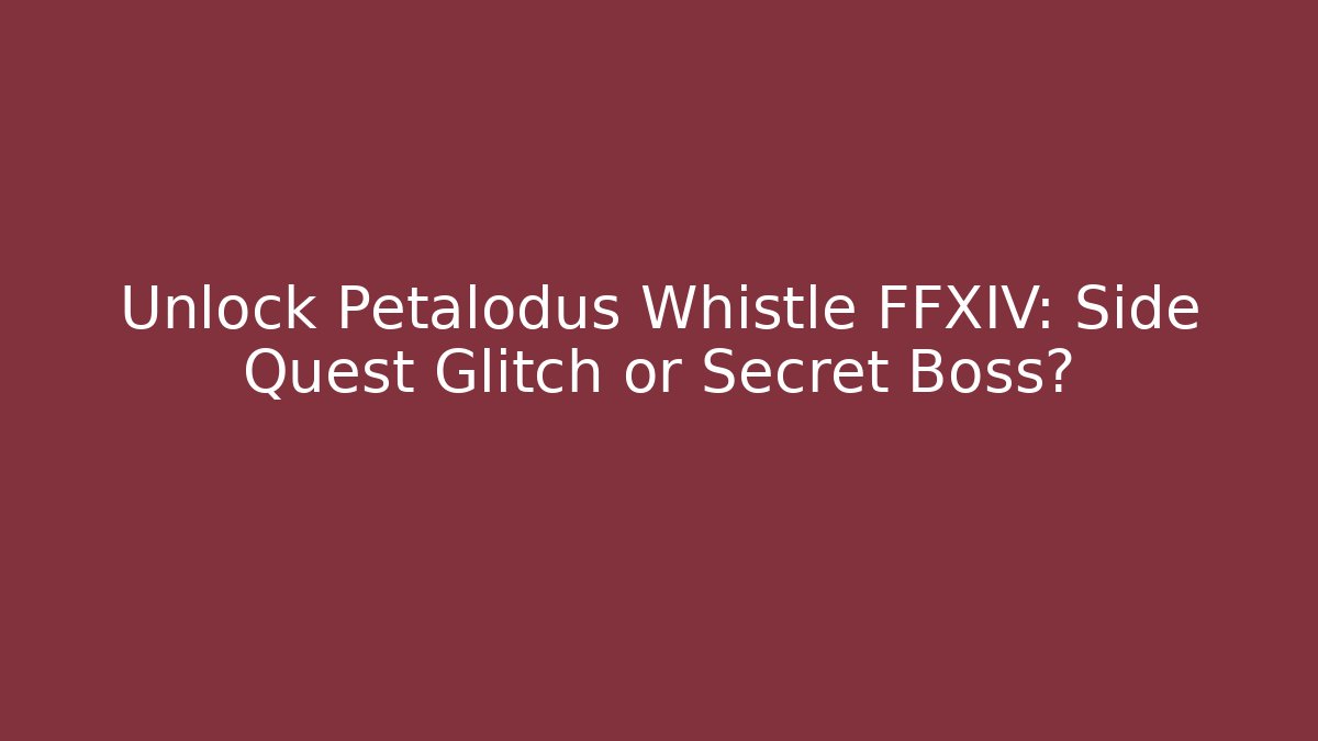 Unlock Petalodus Whistle FFXIV: Side Quest Glitch or Secret Boss?