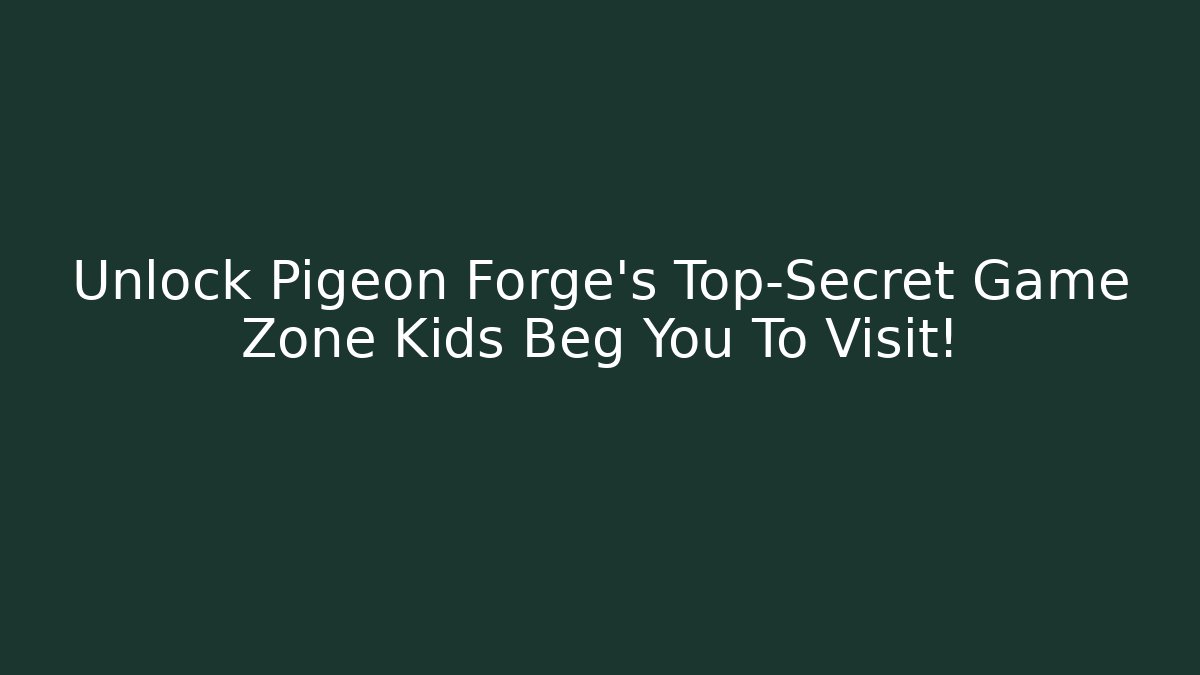 Unlock Pigeon Forge’s Top-Secret Game Zone Kids Beg You To Visit!