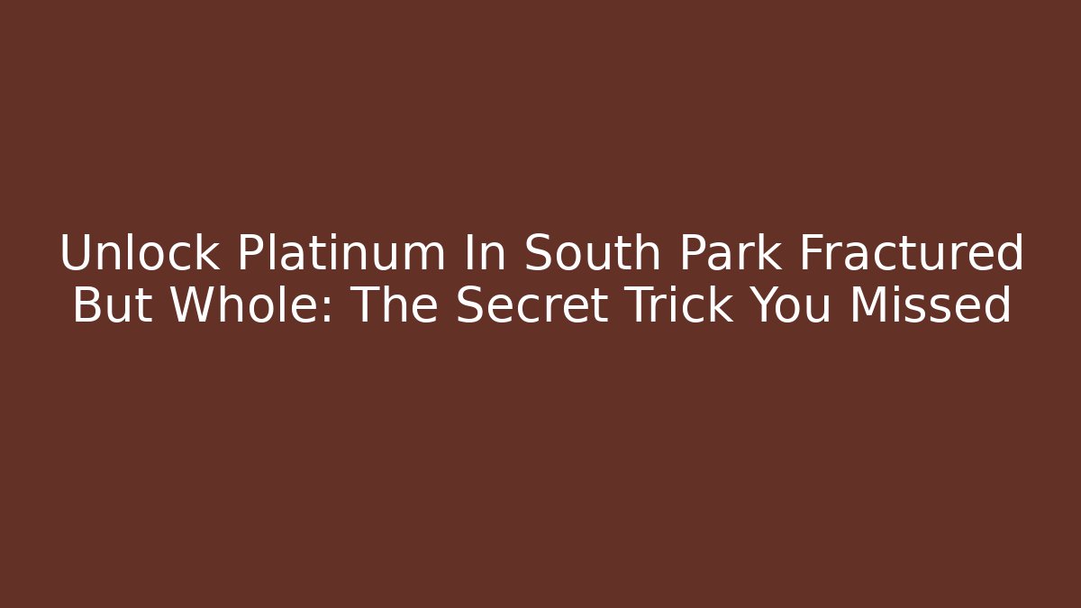 Unlock Platinum In South Park Fractured But Whole: The Secret Trick You Missed