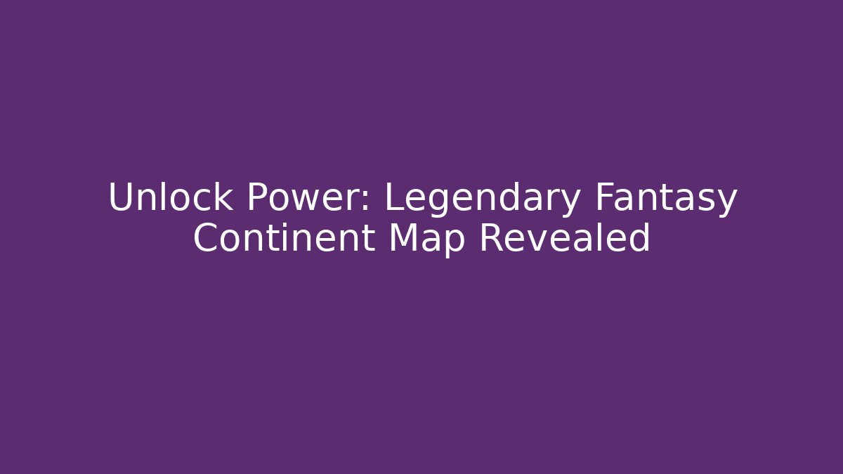 Unlock Power: Legendary Fantasy Continent Map Revealed
