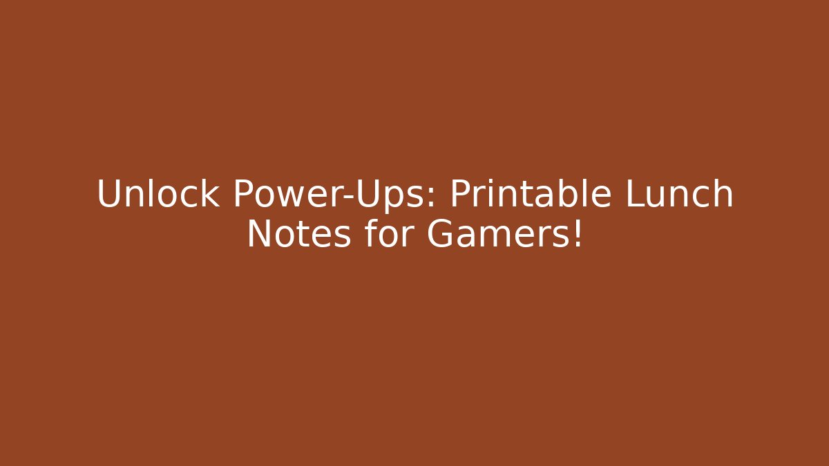 Unlock Power-Ups: Printable Lunch Notes for Gamers!