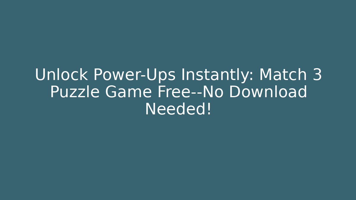 Unlock Power-Ups Instantly: Match 3 Puzzle Game Free—No Download Needed!