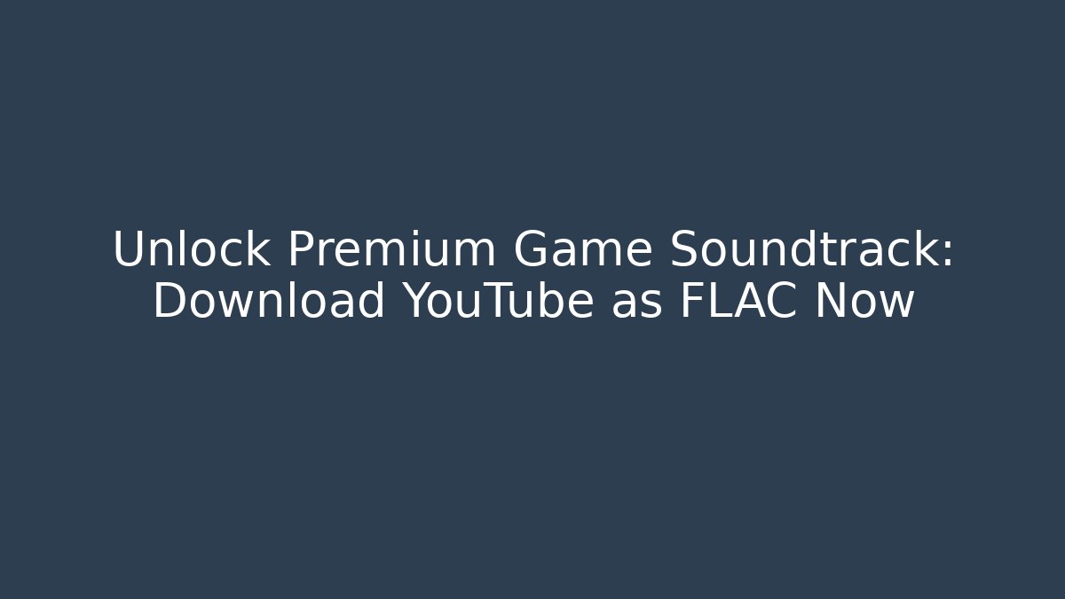 Unlock Premium Game Soundtrack: Download YouTube as FLAC Now