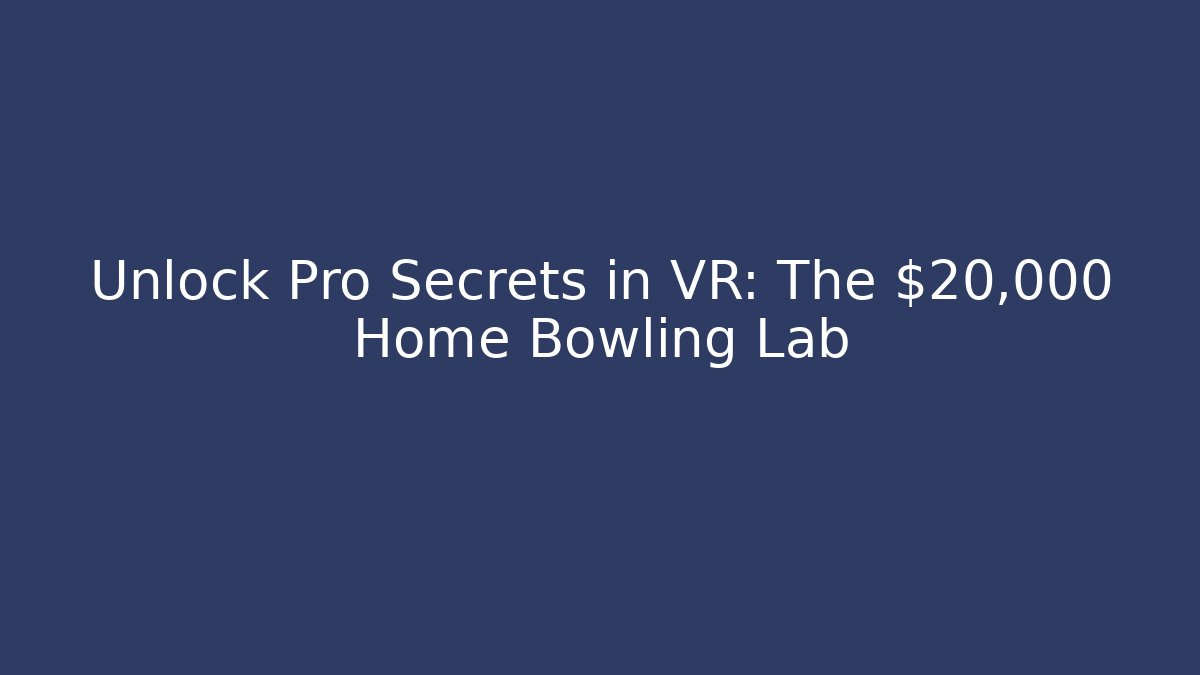 Unlock Pro Secrets in VR: The $20,000 Home Bowling Lab