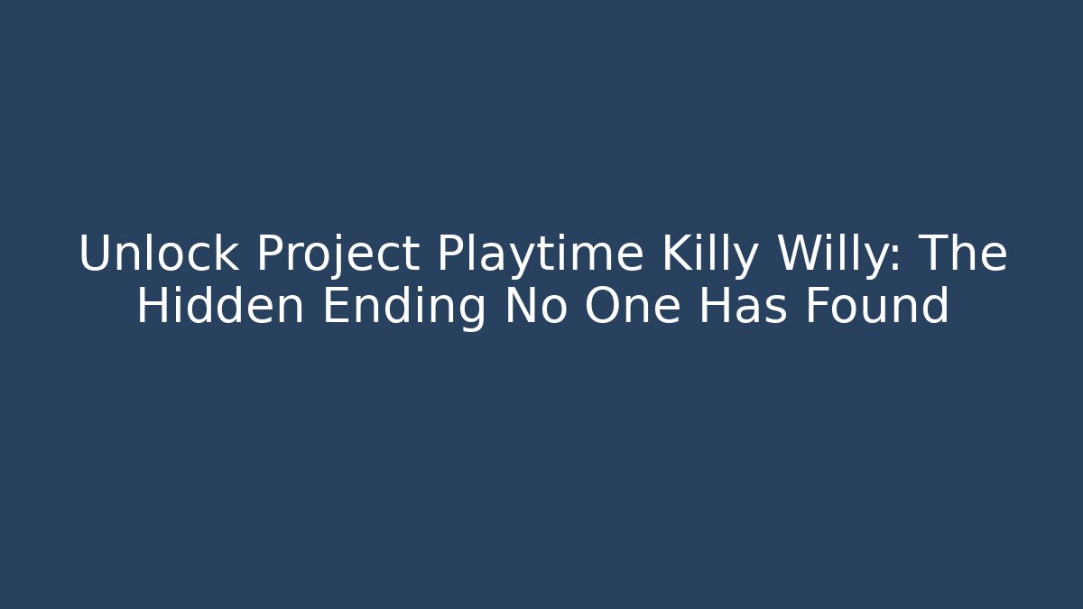 Unlock Project Playtime Killy Willy: The Hidden Ending No One Has Found - Vintage E-Juice