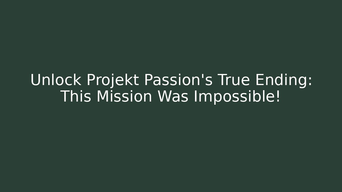 Unlock Projekt Passion's True Ending: This Mission Was Impossible!