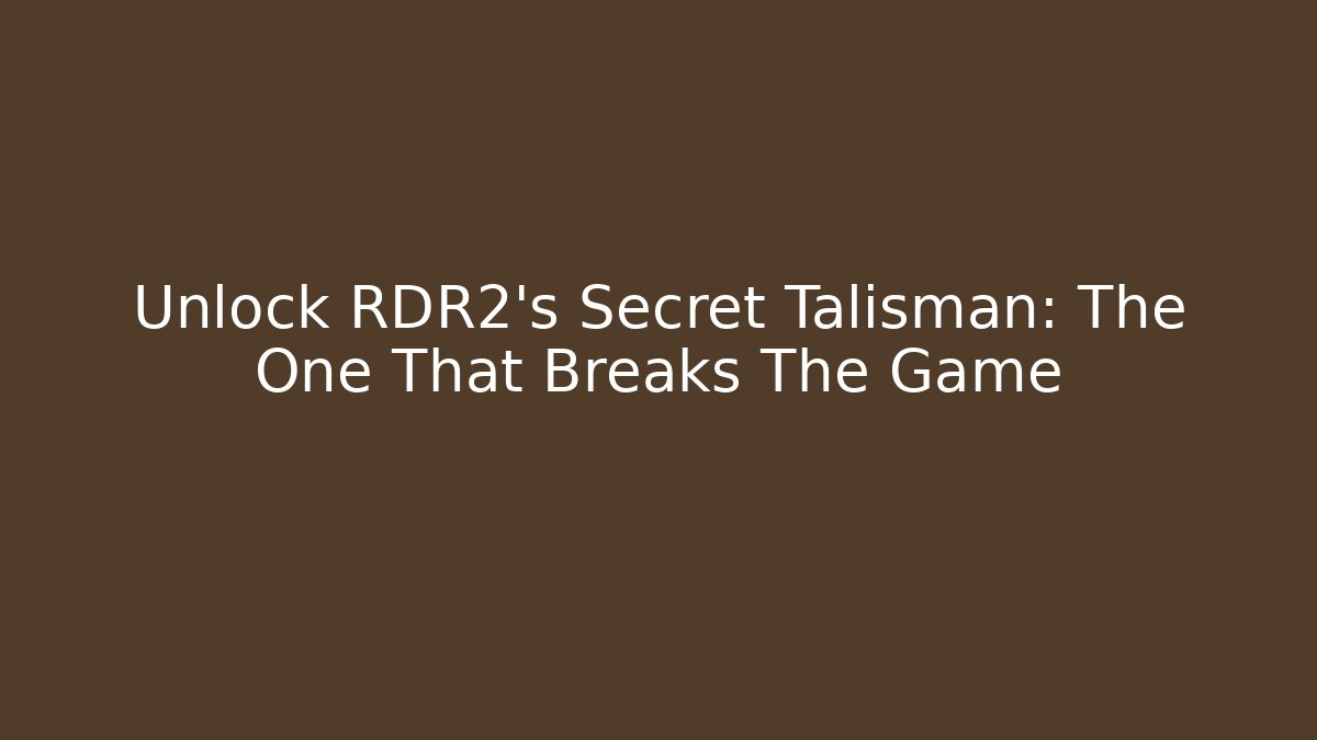 Unlock RDR2's Secret Talisman: The One That Breaks The Game
