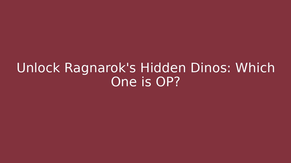 Unlock Ragnarok's Hidden Dinos: Which One is OP?