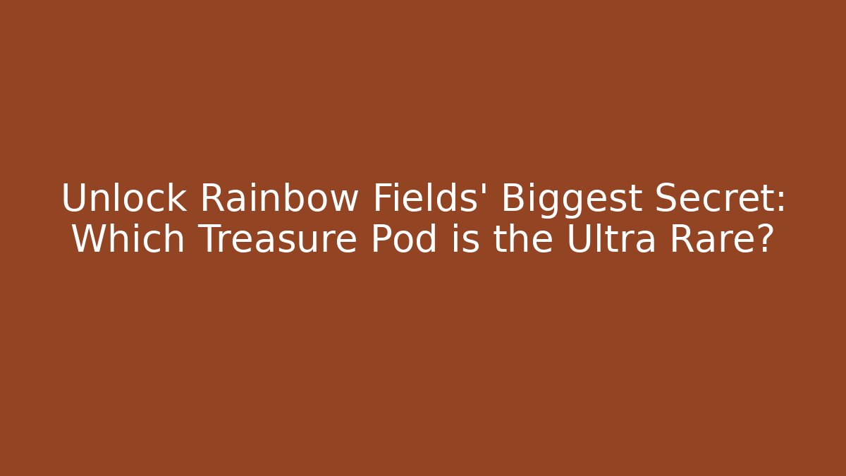 Unlock Rainbow Fields' Biggest Secret: Which Treasure Pod is the Ultra Rare?