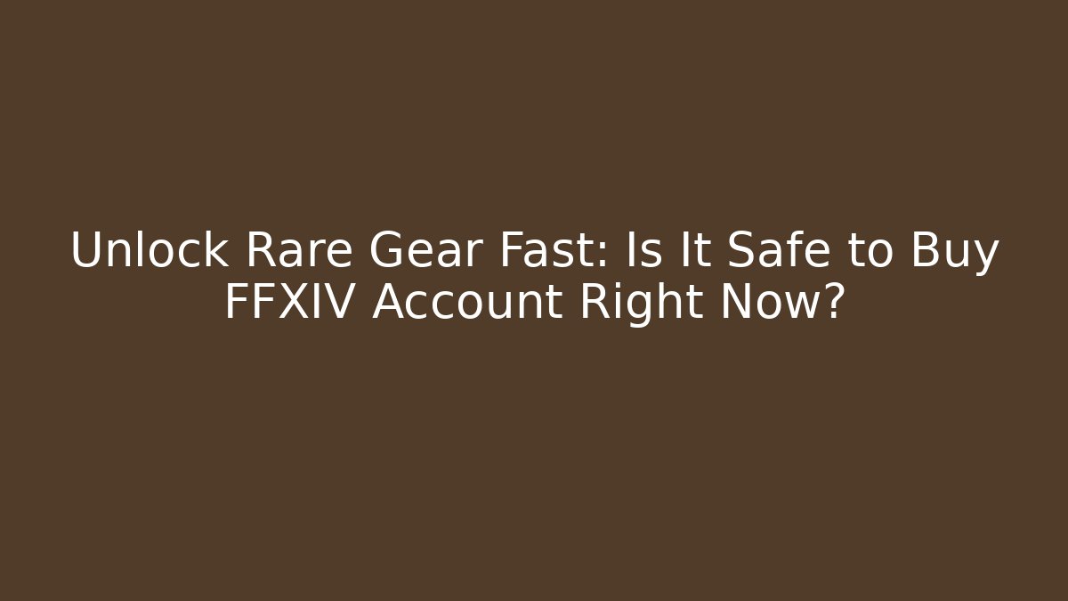 Unlock Rare Gear Fast: Is It Safe to Buy FFXIV Account Right Now?