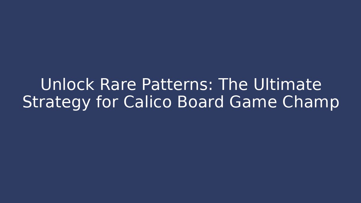 Unlock Rare Patterns: The Ultimate Strategy for Calico Board Game Champ