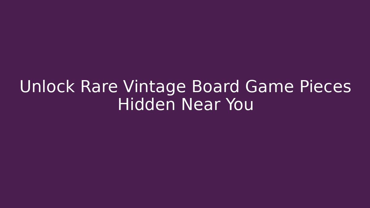 Unlock Rare Vintage Board Game Pieces Hidden Near You