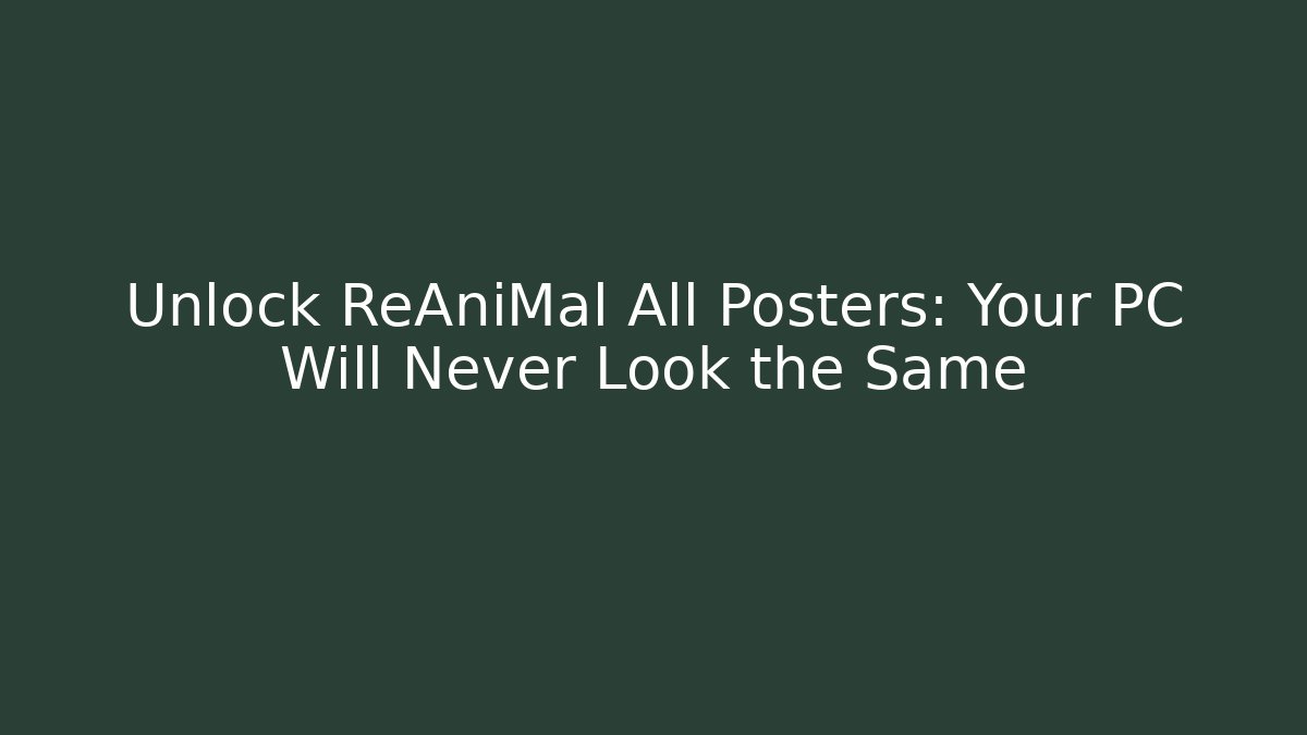 Unlock ReAniMal All Posters: Your PC Will Never Look the Same