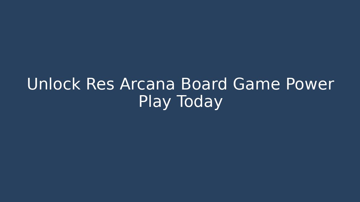 Unlock Res Arcana Board Game Power Play Today