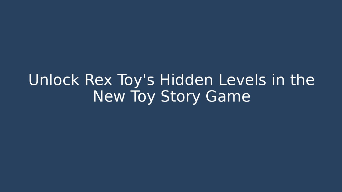 Unlock Rex Toy's Hidden Levels in the New Toy Story Game