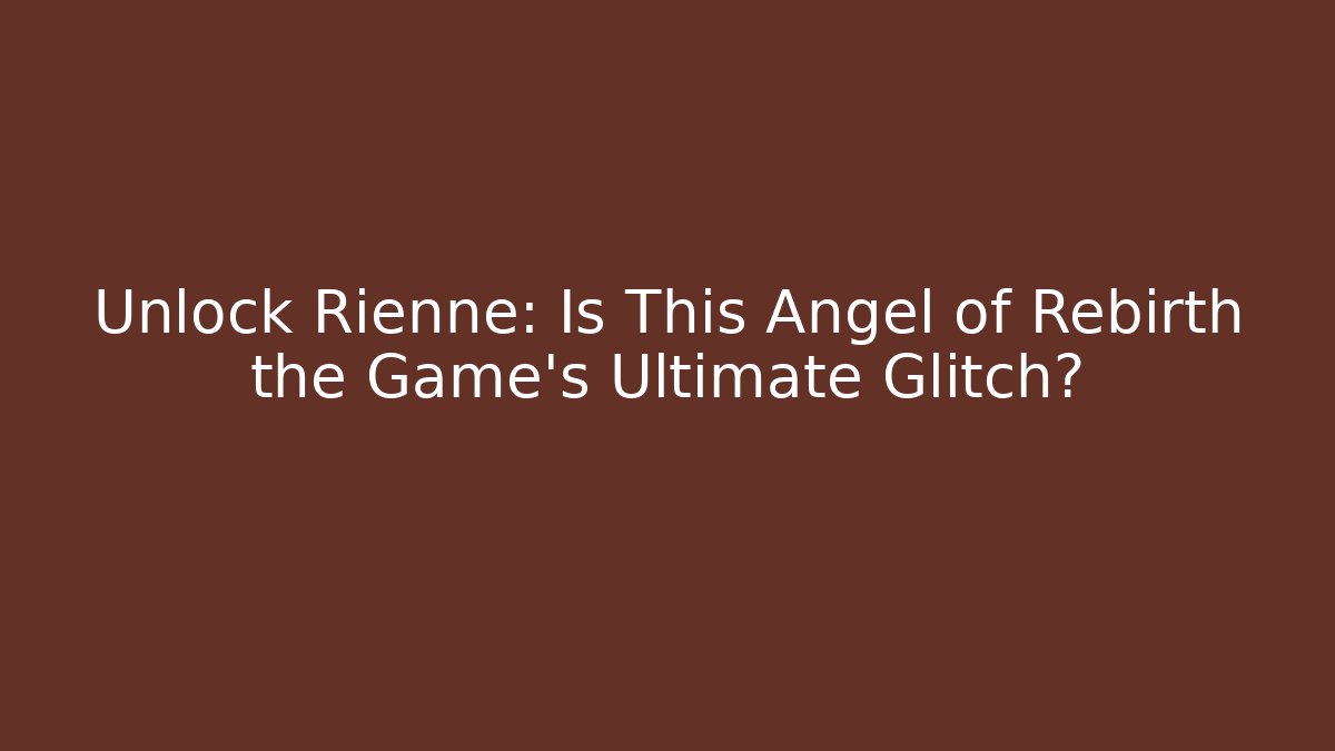Unlock Rienne: Is This Angel of Rebirth the Game’s Ultimate Glitch?