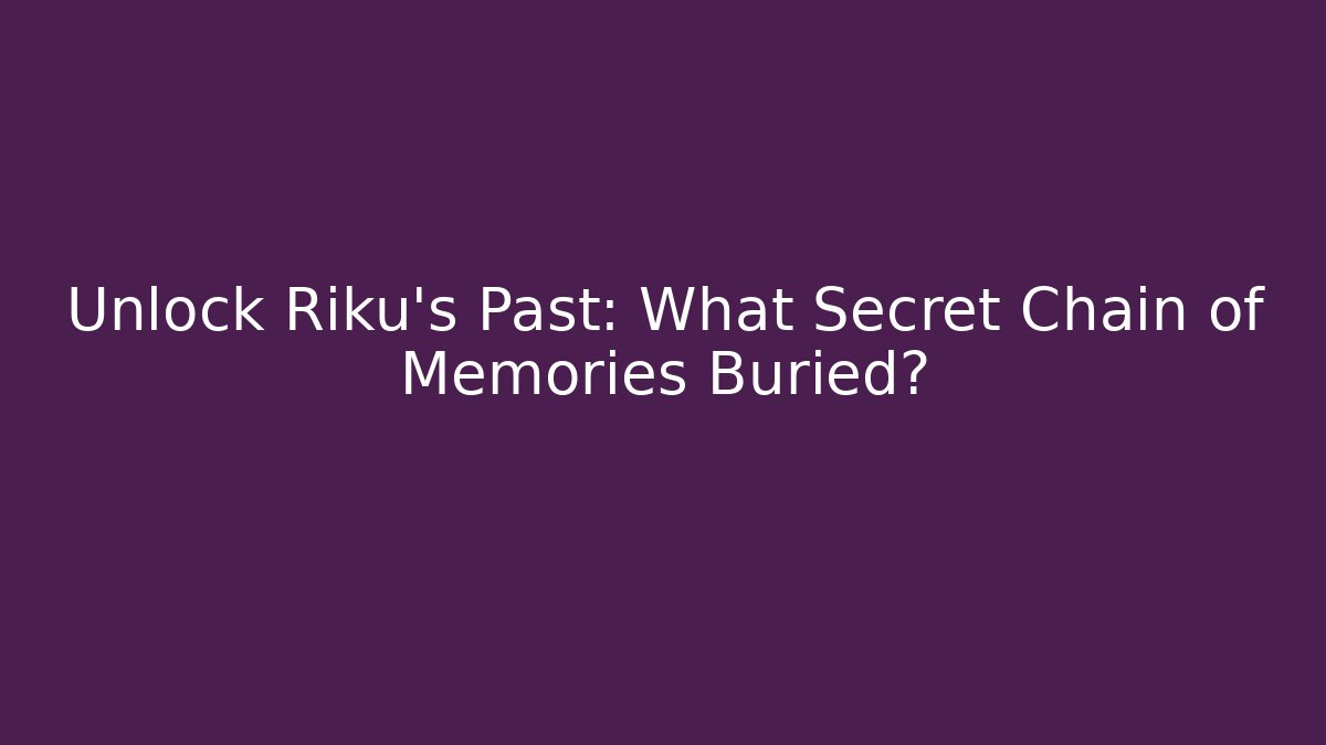 Unlock Riku's Past: What Secret Chain of Memories Buried?