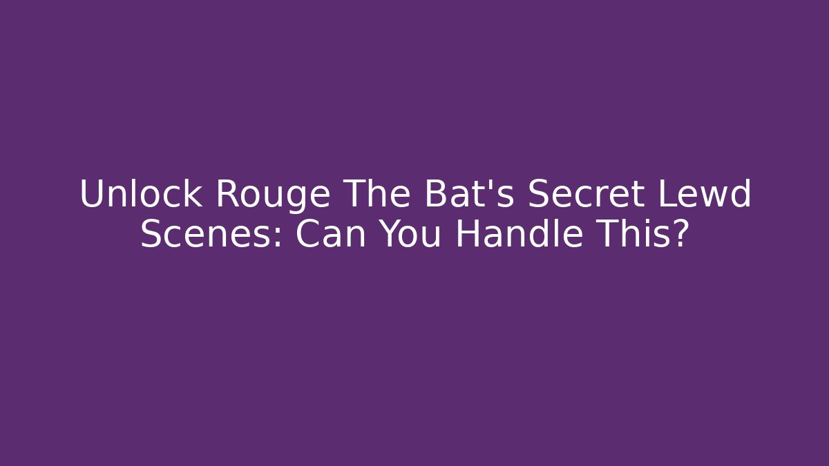 Unlock Rouge The Bat's Secret Lewd Scenes: Can You Handle This?