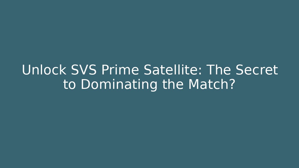 Unlock SVS Prime Satellite: The Secret to Dominating the Match?