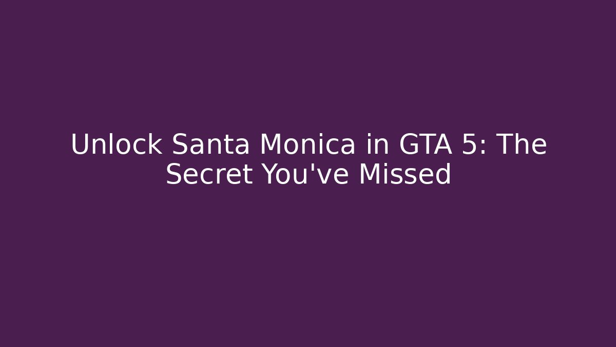 Unlock Santa Monica in GTA 5: The Secret You've Missed
