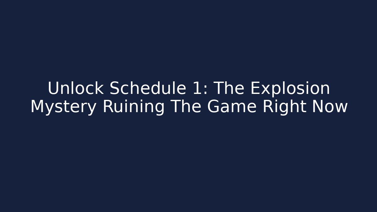 Unlock Schedule 1: The Explosion Mystery Ruining The Game Right Now