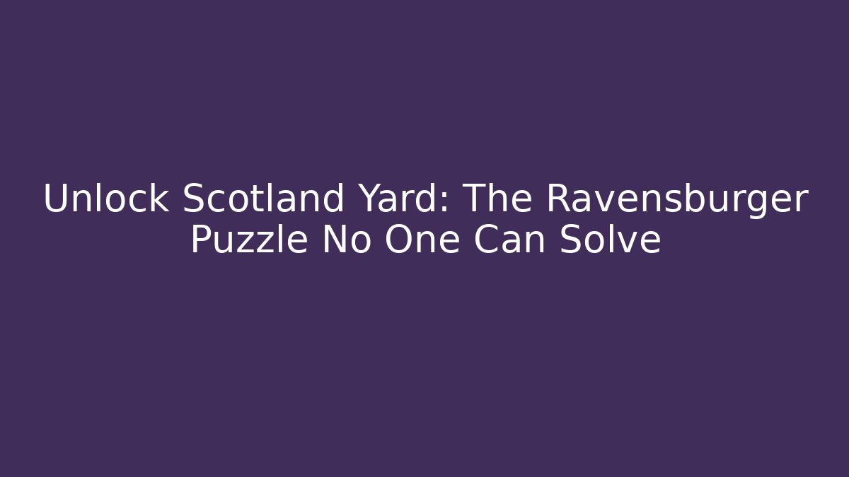 Unlock Scotland Yard: The Ravensburger Puzzle No One Can Solve