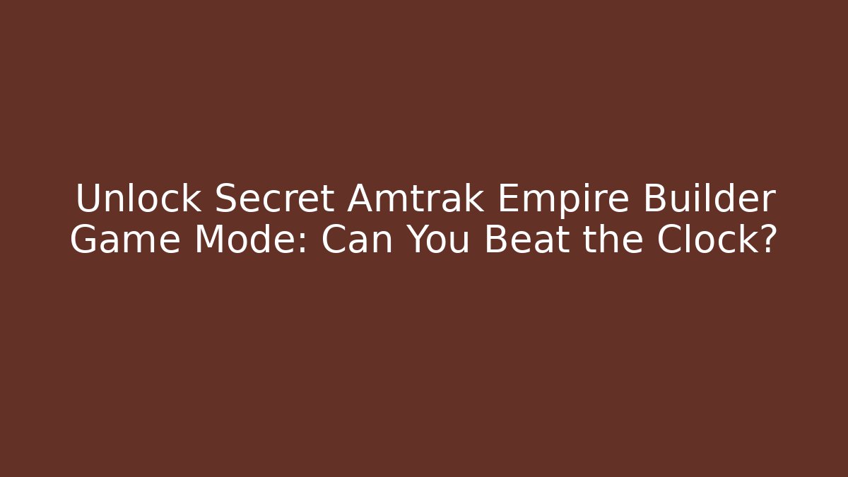 Unlock Secret Amtrak Empire Builder Game Mode: Can You Beat the Clock?