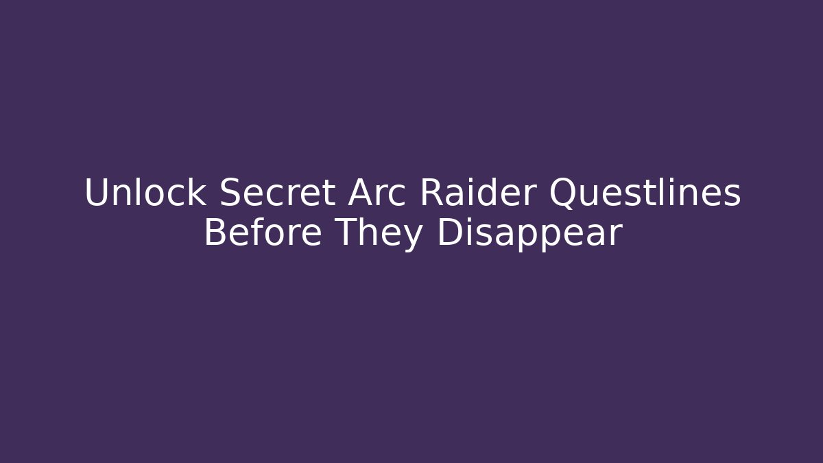 Unlock Secret Arc Raider Questlines Before They Disappear