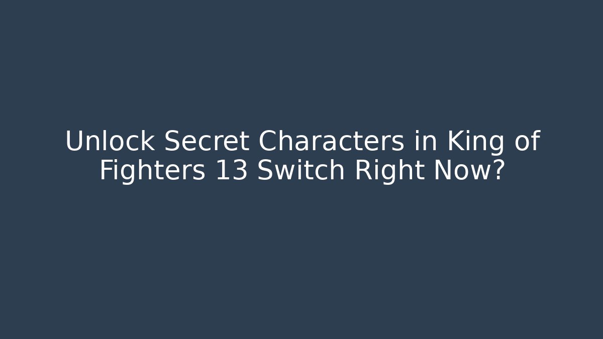 Unlock Secret Characters in King of Fighters 13 Switch Right Now?