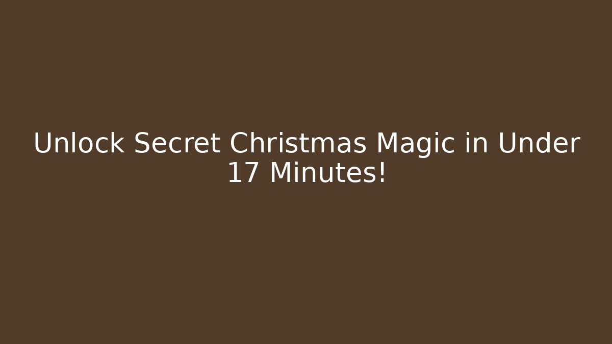 Unlock Secret Christmas Magic in Under 17 Minutes!