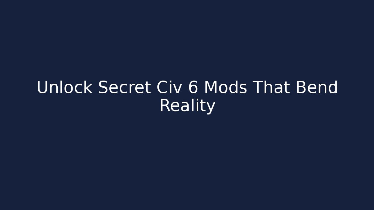 Unlock Secret Civ 6 Mods That Bend Reality