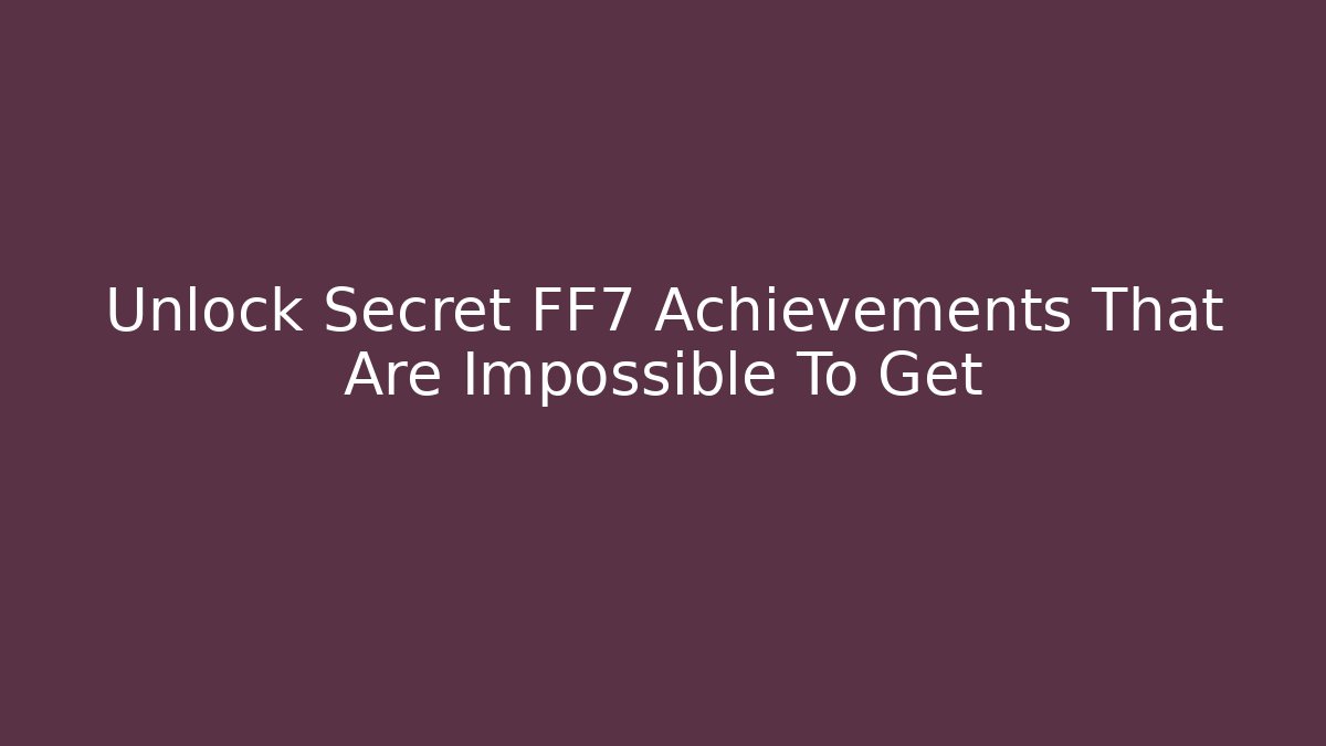 Unlock Secret FF7 Achievements That Are Impossible To Get