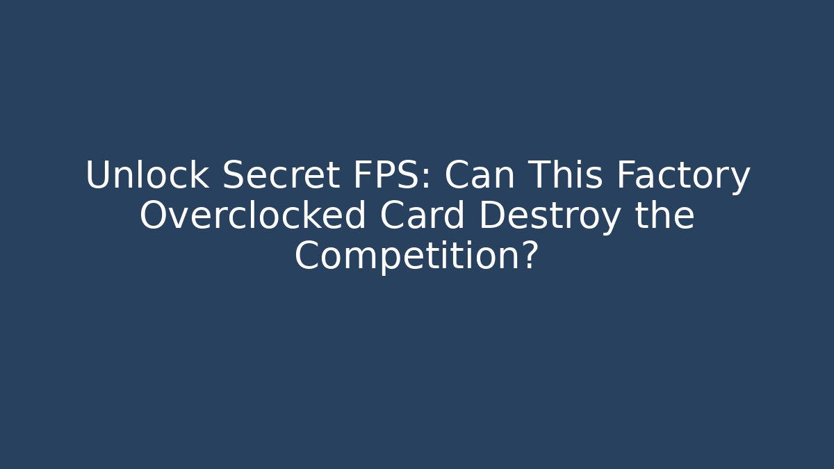 Unlock Secret FPS: Can This Factory Overclocked Card Destroy the Competition?