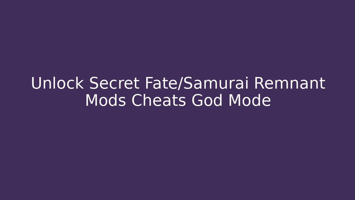 Unlock Secret Fate/Samurai Remnant Mods Cheats God Mode