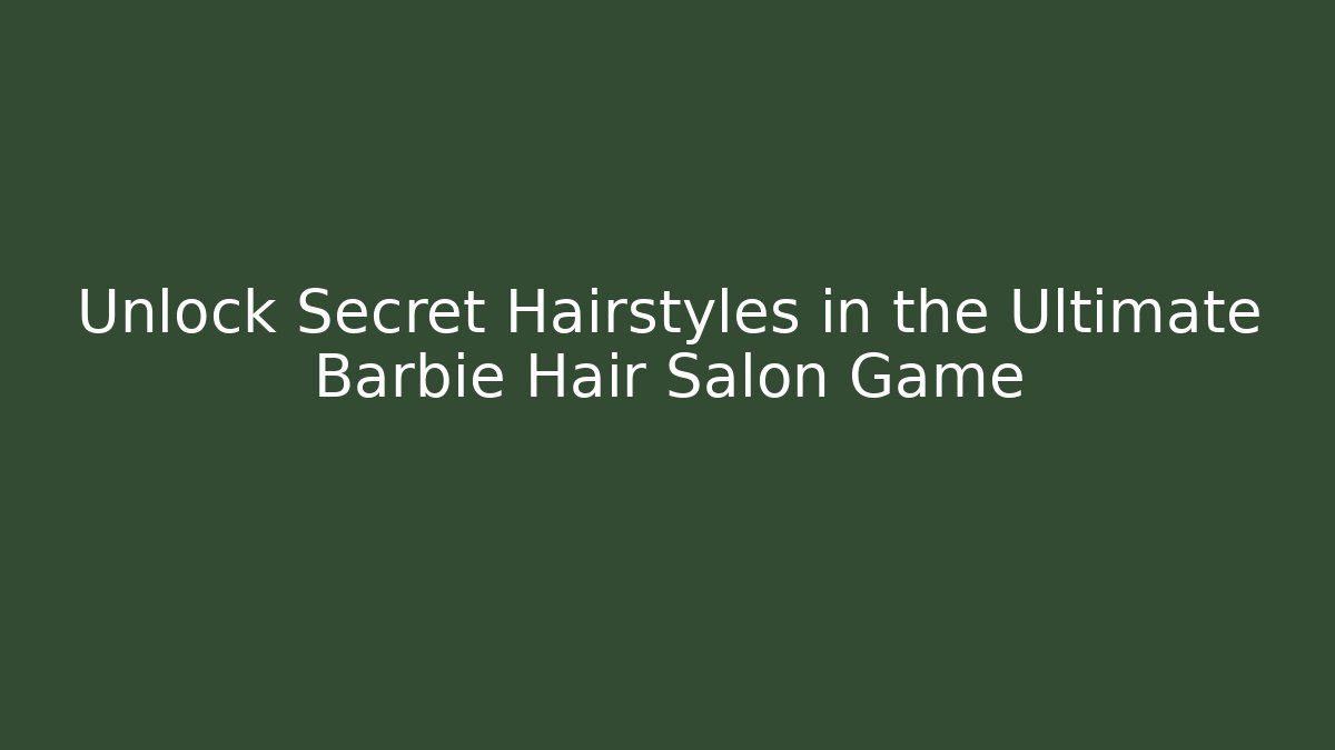 Unlock Secret Hairstyles in the Ultimate Barbie Hair Salon Game