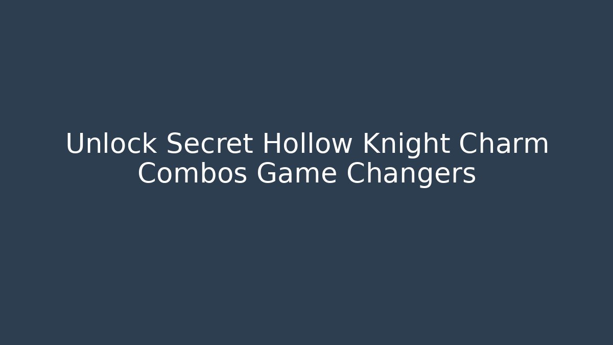 Unlock Secret Hollow Knight Charm Combos Game Changers