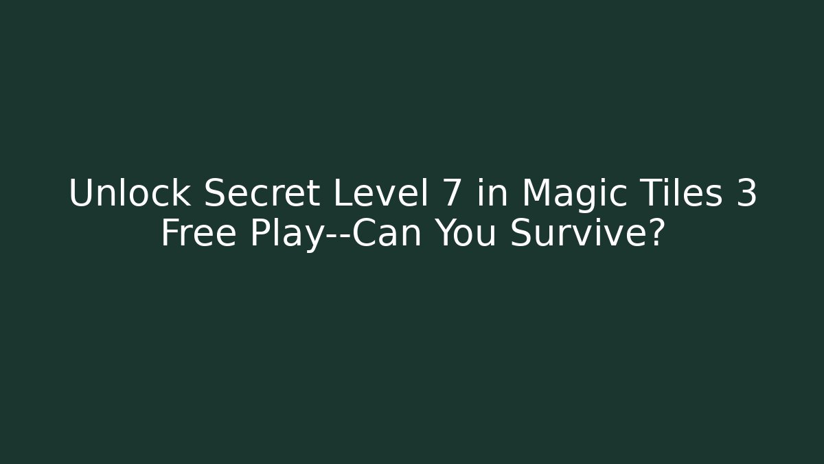 Unlock Secret Level 7 in Magic Tiles 3 Free Play—Can You Survive?