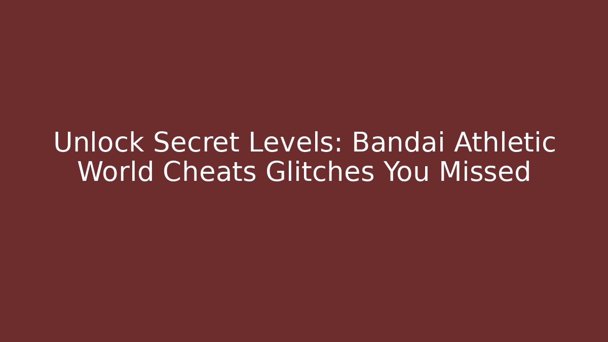 Unlock Secret Levels: Bandai Athletic World Cheats Glitches You Missed