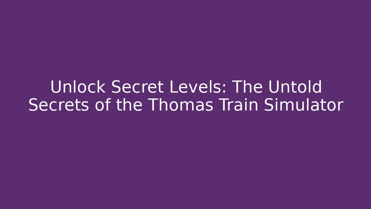 Unlock Secret Levels: The Untold Secrets of the Thomas Train Simulator