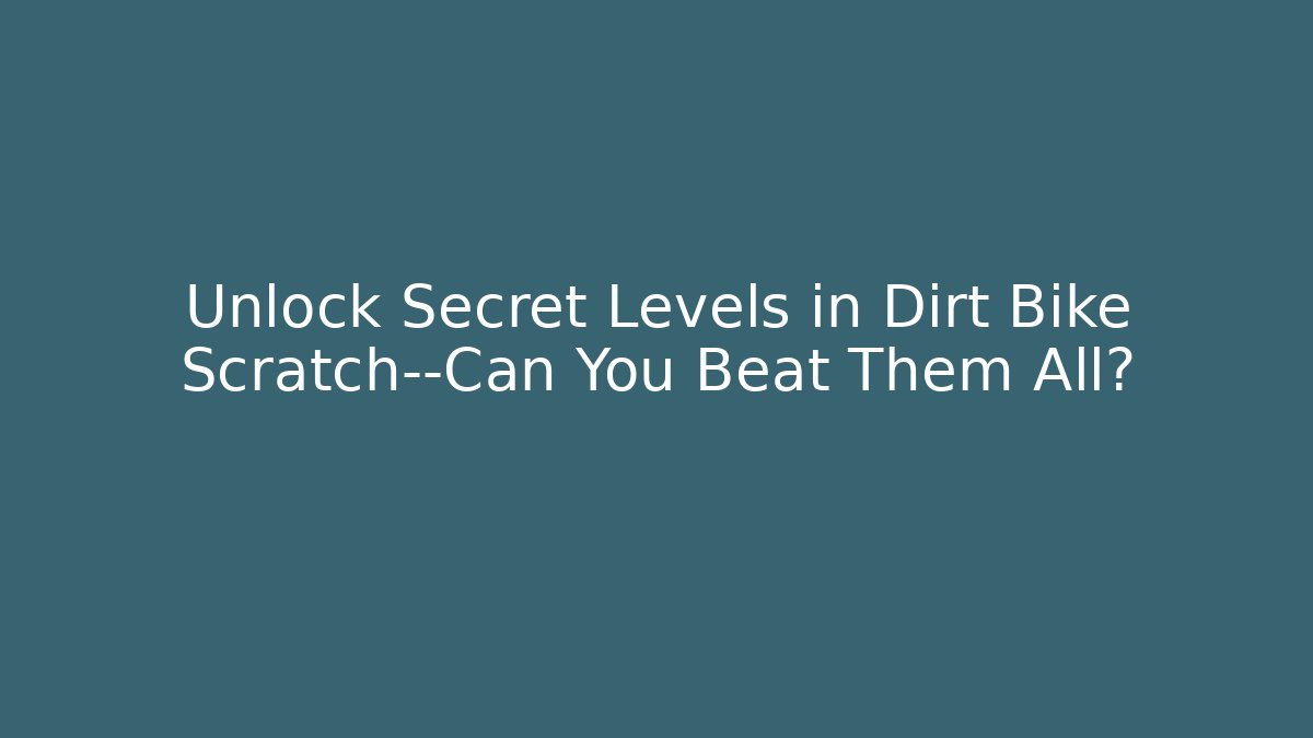 Unlock Secret Levels in Dirt Bike Scratch—Can You Beat Them All?