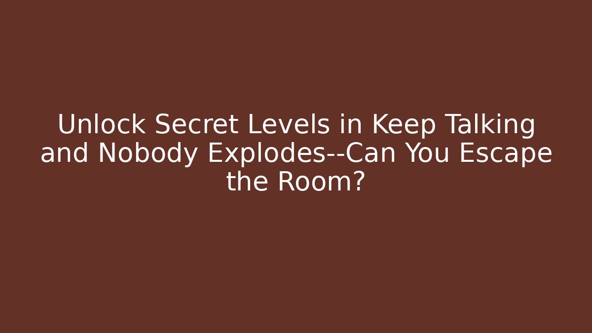 Unlock Secret Levels in Keep Talking and Nobody Explodes—Can You Escape the Room?