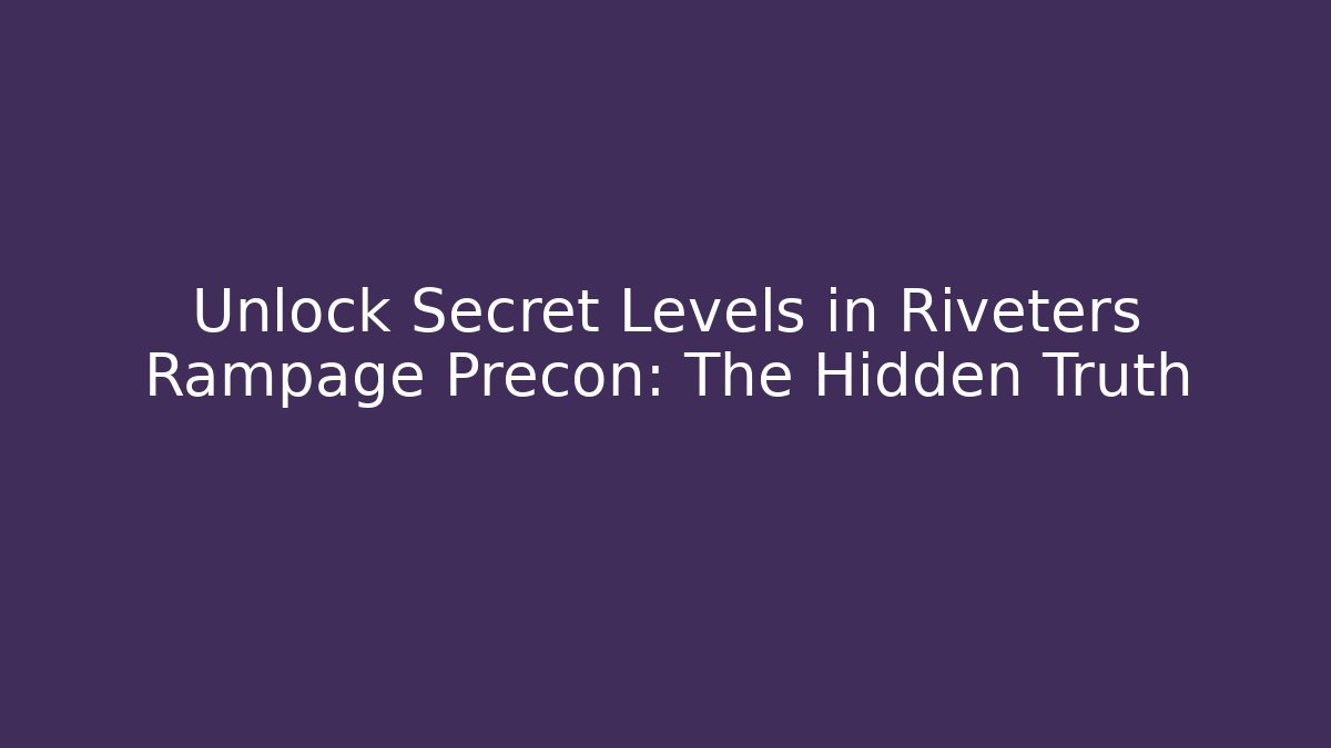 Unlock Secret Levels in Riveters Rampage Precon: The Hidden Truth